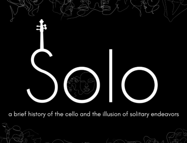 SOLO: A Brief History of the Cello and the Illusion of Solitary Endeavors